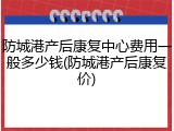 防城港产后康复中心费用一般多少钱(防城港产后康复价)