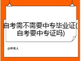 自考需不需要中专毕业证(自考要中专证吗)