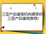 三亚产后康复机构哪家好(三亚产后康复推荐)