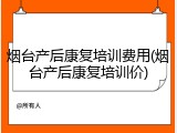 烟台产后康复培训费用(烟台产后康复培训价)