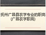 抚州广昌县农学专业的职高(广昌农学职高)