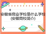 安徽省商业学校是什么学校(安徽商校简介)