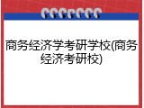 商务经济学考研学校(商务经济考研校)