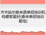齐齐哈尔泰来县单招培训机构哪家最好(泰来单招培训最佳)