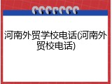 河南外贸学校电话(河南外贸校电话)