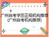 广州自考学历正规机构推荐(广州自考机构推荐)