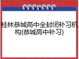 桂林恭城高中全封闭补习机构(恭城高中补习)