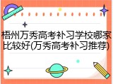 梧州万秀高考补习学校哪家比较好(万秀高考补习推荐)