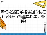 阿坝松潘县单招集训学校要什么条件(松潘单招集训条件)