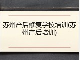 苏州产后修复学校培训(苏州产后培训)