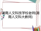 湖南人文科技学校老师(湖南人文科大教师)