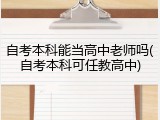 自考本科能当高中老师吗(自考本科可任教高中)