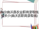 临汾曲沃县农业职高录取线是多少(曲沃农职高录取线)