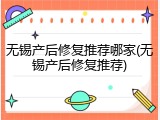 无锡产后修复推荐哪家(无锡产后修复推荐)