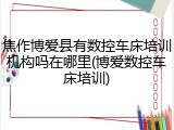 焦作博爱县有数控车床培训机构吗在哪里(博爱数控车床培训)