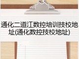 通化二道江数控培训技校地址(通化数控技校地址)