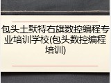 包头土默特右旗数控编程专业培训学校(包头数控编程培训)