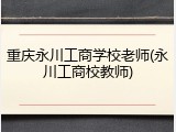 重庆永川工商学校老师(永川工商校教师)