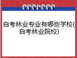 自考林业专业有哪些学校(自考林业院校)