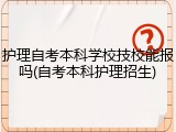 护理自考本科学校技校能报吗(自考本科护理招生)