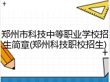 郑州市科技中等职业学校招生简章(郑州科技职校招生)