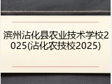 滨州沾化县农业技术学校2025(沾化农技校2025)