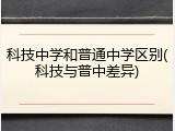科技中学和普通中学区别(科技与普中差异)