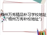梧州万秀精品补习学校地址("梧州万秀补校地址")