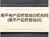 南平有产后修复培训机构吗(南平产后修复培训)