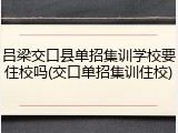 吕梁交口县单招集训学校要住校吗(交口单招集训住校)
