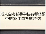 成人自考辅导学校有哪些职中的(职中自考辅导校)