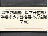 普格县哪里可以学开挖机?学费多少?(普格县挖机培训学费)