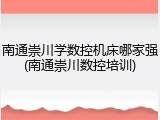 南通崇川学数控机床哪家强(南通崇川数控培训)