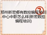 郑州新密哪有数控编程培训中心中职怎么样(新密数控编程培训)