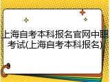 上海自考本科报名官网中职考试(上海自考本科报名)