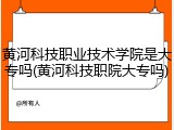 黄河科技职业技术学院是大专吗(黄河科技职院大专吗)