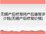 无锡产后修复师产后康复多少钱(无锡产后修复价格)