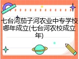 七台河茄子河农业中专学校哪年成立(七台河农校成立年)