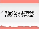 石家庄农校现任领导名单(石家庄农校领导名单)