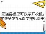 元谋县哪里可以学开挖机?学费多少?(元谋学挖机费用)
