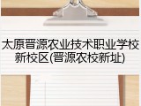太原晋源农业技术职业学校新校区(晋源农校新址)