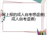 网上报的成人自考想退费(成人自考退费)