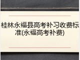 桂林永福县高考补习收费标准(永福高考补费)