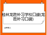 桂林龙胜补习学校口碑(龙胜补习口碑)