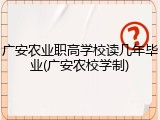 广安农业职高学校读几年毕业(广安农校学制)