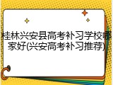 桂林兴安县高考补习学校哪家好(兴安高考补习推荐)