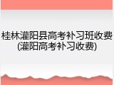 桂林灌阳县高考补习班收费(灌阳高考补习收费)