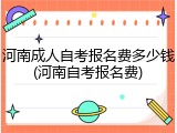 河南成人自考报名费多少钱(河南自考报名费)