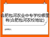 合肥包河农业中专学校哪里有(合肥包河农校地址)