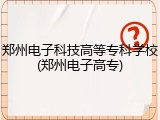 郑州电子科技高等专科学校(郑州电子高专)